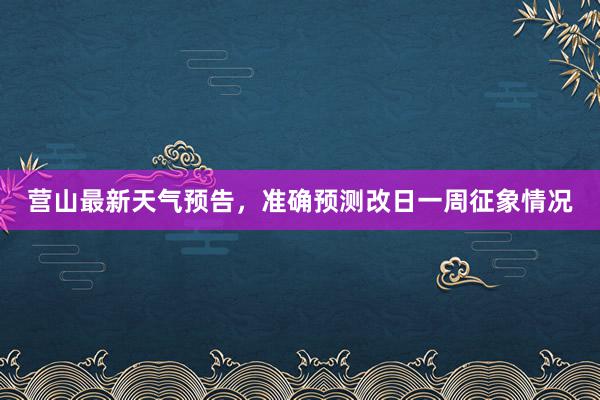 营山最新天气预告，准确预测改日一周征象情况